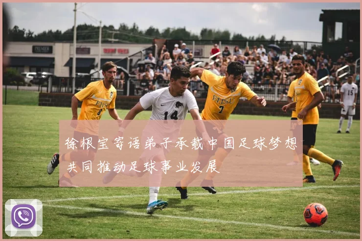 徐根宝寄语弟子承载中国足球梦想共同推动足球事业发展
