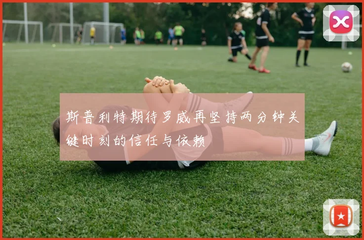 斯普利特期待罗威再坚持两分钟关键时刻的信任与依赖