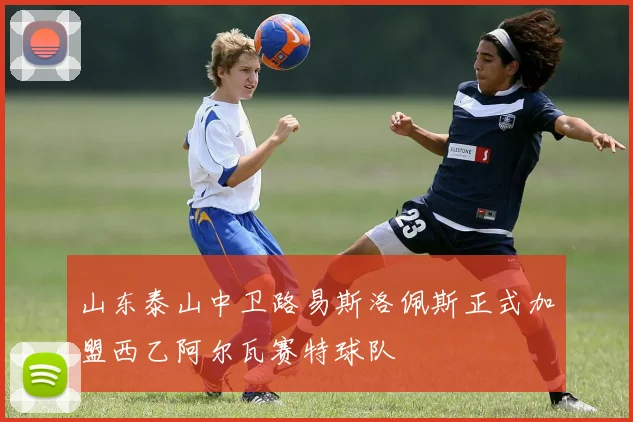 山东泰山中卫路易斯洛佩斯正式加盟西乙阿尔瓦赛特球队