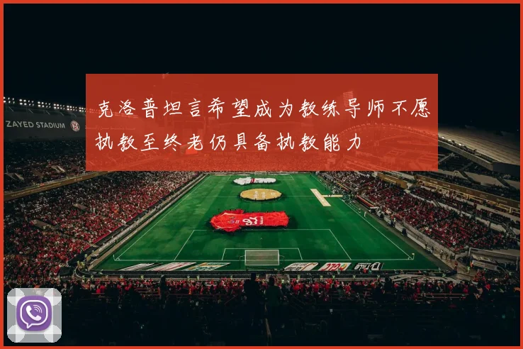 克洛普坦言希望成为教练导师不愿执教至终老仍具备执教能力