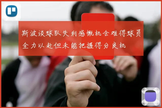 斯波谈球队失利感慨机会难得球员全力以赴但未能把握得分良机