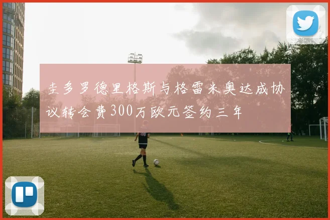 圭多罗德里格斯与格雷米奥达成协议转会费300万欧元签约三年