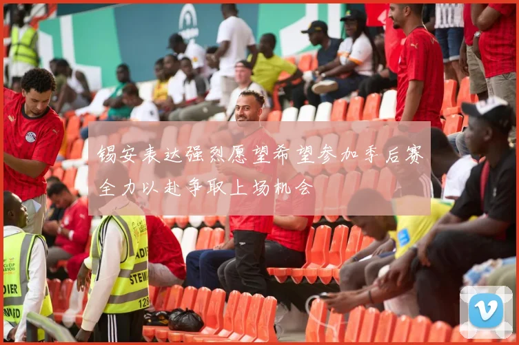 锡安表达强烈愿望希望参加季后赛全力以赴争取上场机会