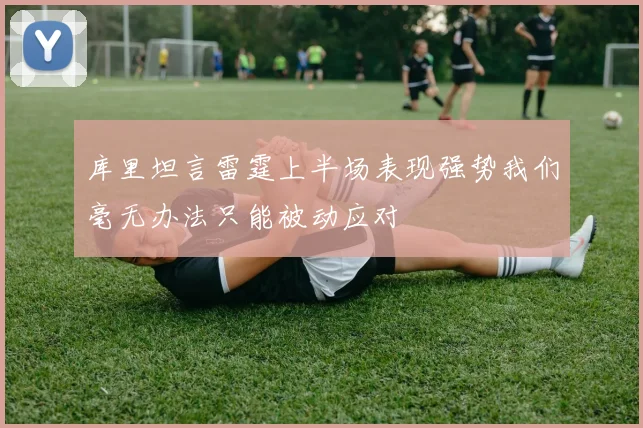 库里坦言雷霆上半场表现强势我们毫无办法只能被动应对
