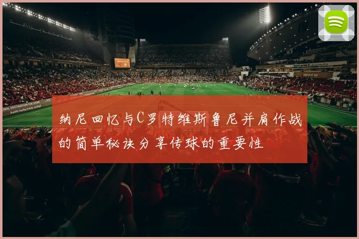 纳尼回忆与C罗特维斯鲁尼并肩作战的简单秘诀分享传球的重要性