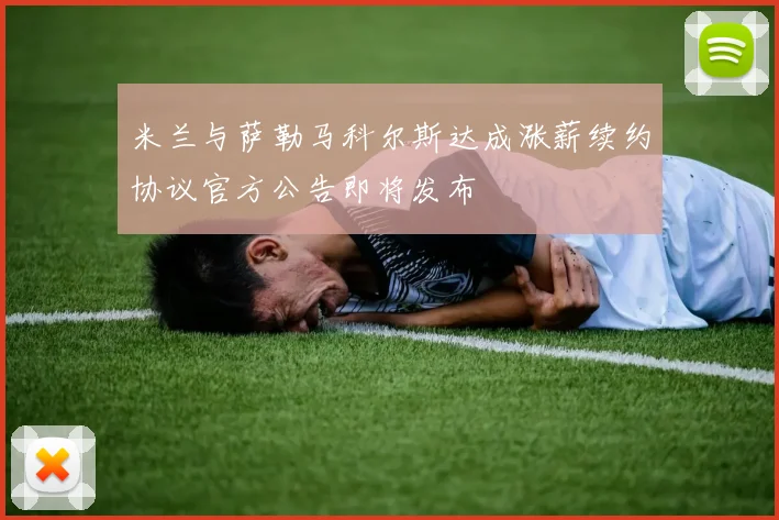 米兰与萨勒马科尔斯达成涨薪续约协议官方公告即将发布