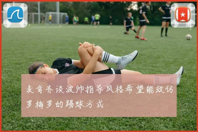 麦肯齐谈波帅指导风格希望能效仿罗梅罗的踢球方式