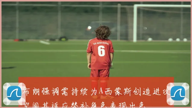 布朗强调需持续为A西蒙斯创造进攻空间其适应替补角色表现出色