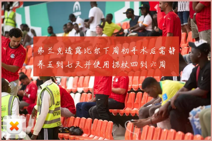 弗兰克透露比尔下周初手术后需静养五到七天并使用拐杖四到六周