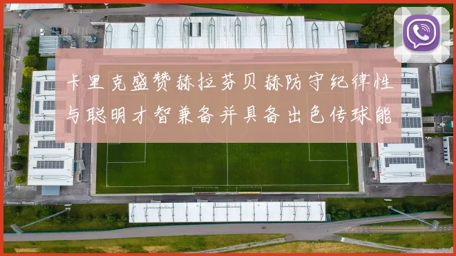 卡里克盛赞赫拉芬贝赫防守纪律性与聪明才智兼备并具备出色传球能力