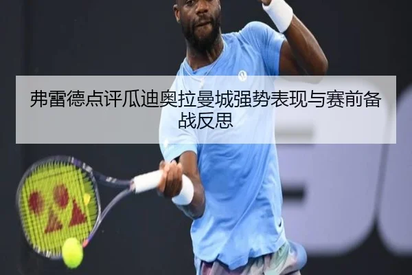 弗雷德点评瓜迪奥拉曼城强势表现与赛前备战反思（BaccaraGaming）