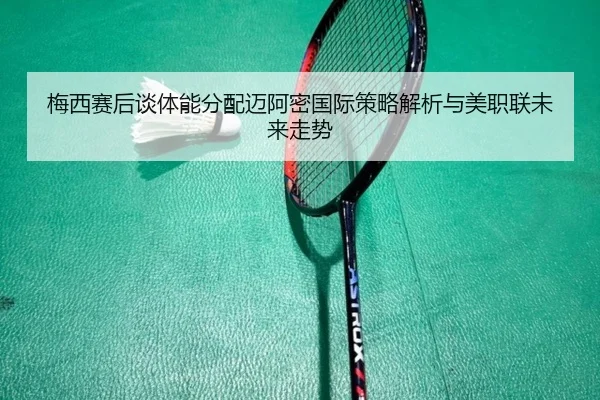 梅西赛后谈体能分配迈阿密国际策略解析与美职联未来走势（BaccaraGaming）
